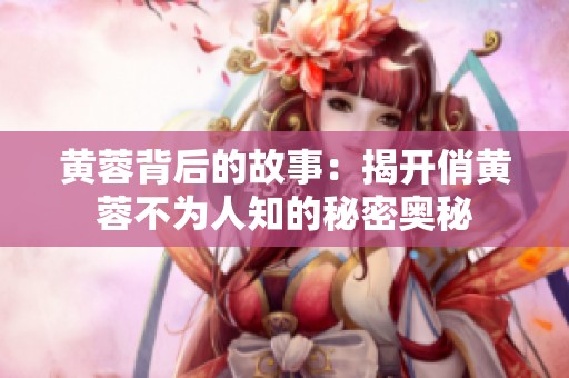 黄蓉背后的故事：揭开俏黄蓉不为人知的秘密奥秘