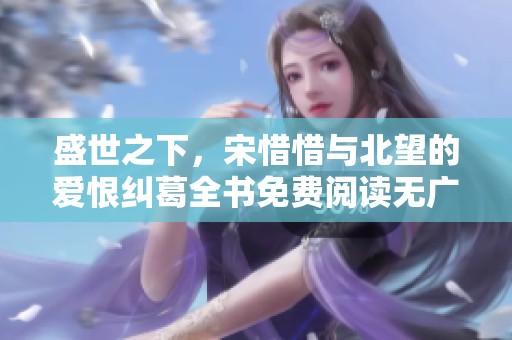 盛世之下，宋惜惜与北望的爱恨纠葛全书免费阅读无广告版