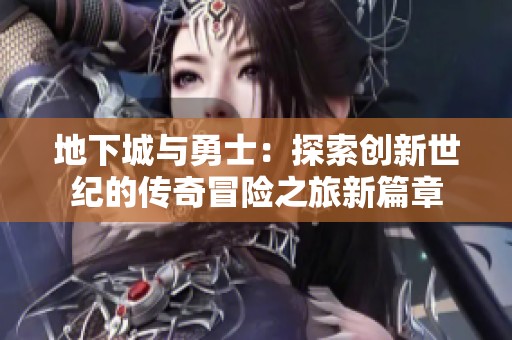 地下城与勇士：探索创新世纪的传奇冒险之旅新篇章