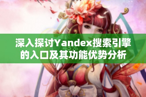 深入探讨Yandex搜索引擎的入口及其功能优势分析