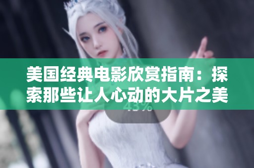 美国经典电影欣赏指南：探索那些让人心动的大片之美