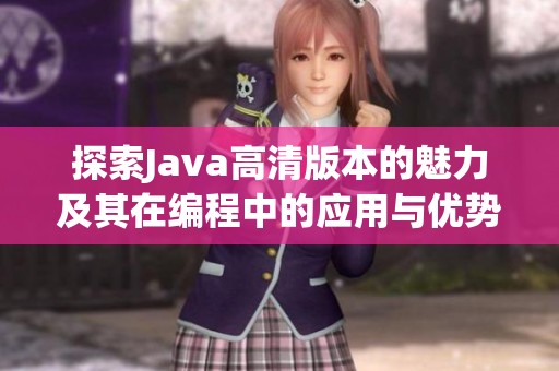 探索Java高清版本的魅力及其在编程中的应用与优势