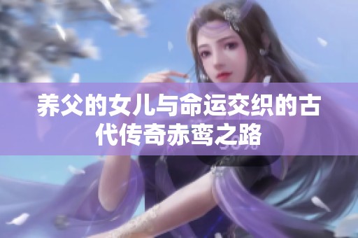 养父的女儿与命运交织的古代传奇赤鸾之路
