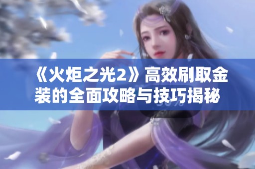 《火炬之光2》高效刷取金装的全面攻略与技巧揭秘