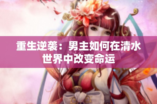重生逆袭：男主如何在清水世界中改变命运
