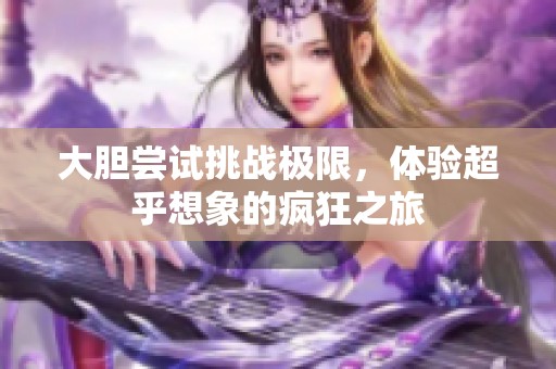 大胆尝试挑战极限，体验超乎想象的疯狂之旅