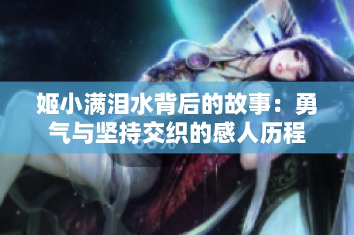 姬小满泪水背后的故事：勇气与坚持交织的感人历程