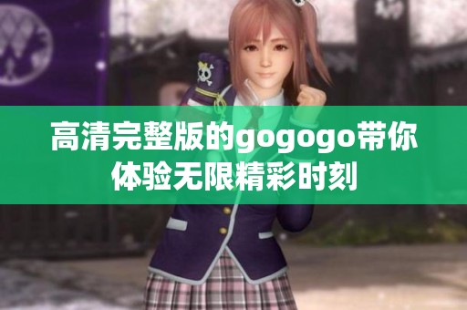 高清完整版的gogogo带你体验无限精彩时刻
