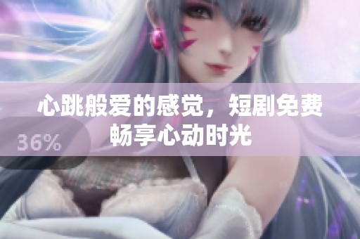 心跳般爱的感觉，短剧免费畅享心动时光