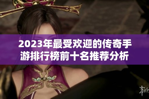 2023年最受欢迎的传奇手游排行榜前十名推荐分析
