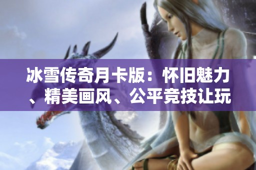 冰雪传奇月卡版：怀旧魅力、精美画风、公平竞技让玩家共创辉煌