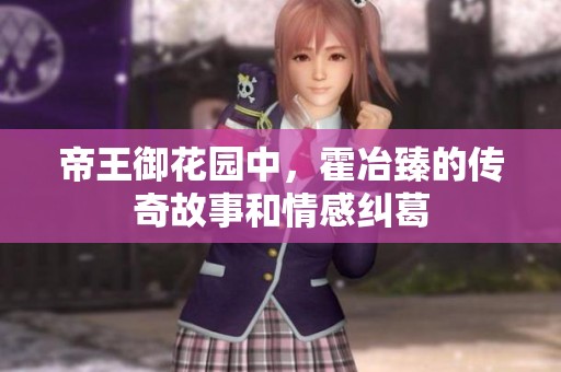 帝王御花园中，霍冶臻的传奇故事和情感纠葛
