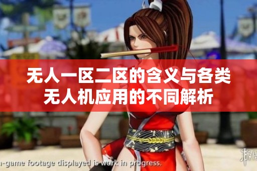 无人一区二区的含义与各类无人机应用的不同解析