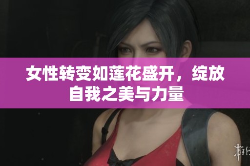 女性转变如莲花盛开，绽放自我之美与力量
