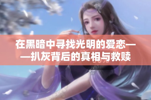 在黑暗中寻找光明的爱恋——扒灰背后的真相与救赎