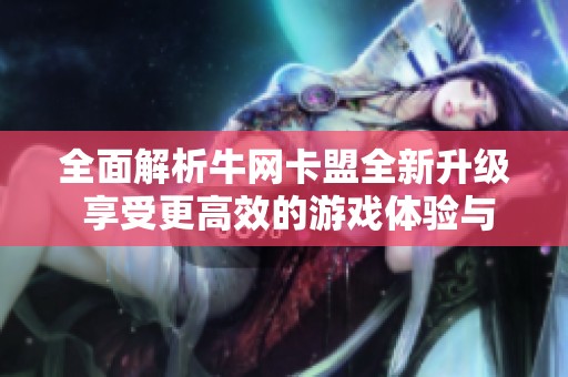 全面解析牛网卡盟全新升级 享受更高效的游戏体验与服务