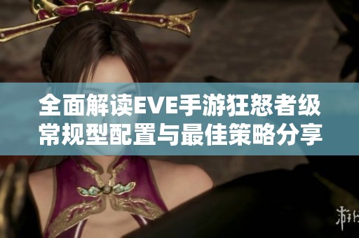 全面解读EVE手游狂怒者级常规型配置与最佳策略分享