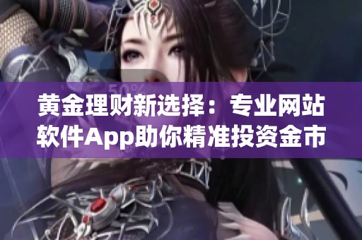 黄金理财新选择：专业网站软件App助你精准投资金市
