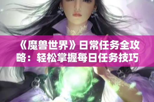 《魔兽世界》日常任务全攻略：轻松掌握每日任务技巧与秘籍