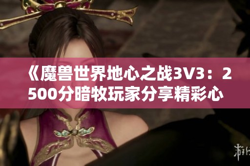 《魔兽世界地心之战3V3：2500分暗牧玩家分享精彩心得》