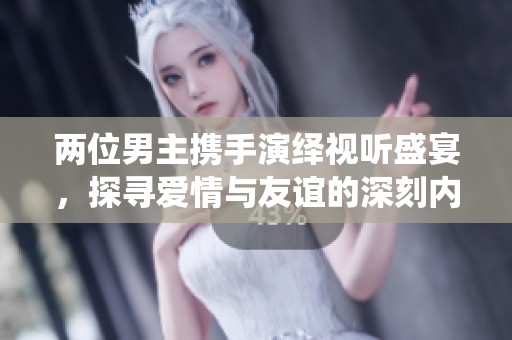 两位男主携手演绎视听盛宴，探寻爱情与友谊的深刻内涵