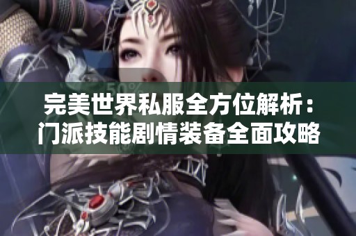 完美世界私服全方位解析：门派技能剧情装备全面攻略详解