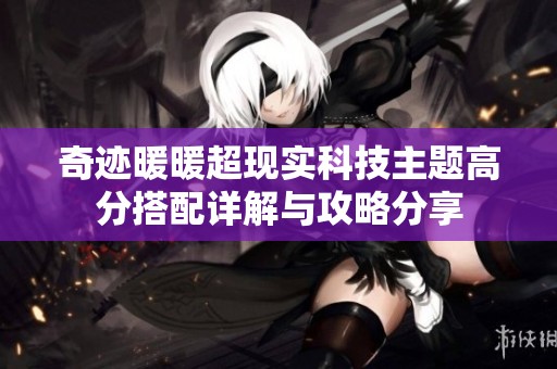 奇迹暖暖超现实科技主题高分搭配详解与攻略分享