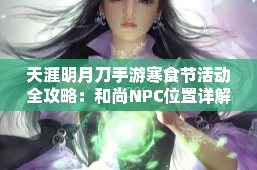 天涯明月刀手游寒食节活动全攻略：和尚NPC位置详解与玩法指南