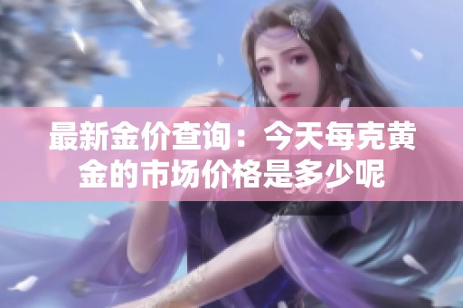 最新金价查询：今天每克黄金的市场价格是多少呢