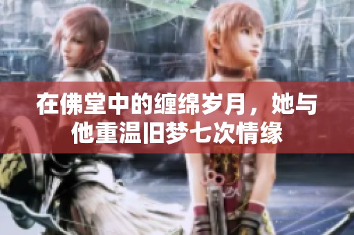 在佛堂中的缠绵岁月，她与他重温旧梦七次情缘