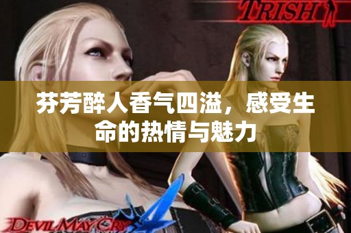 芬芳醉人香气四溢，感受生命的热情与魅力