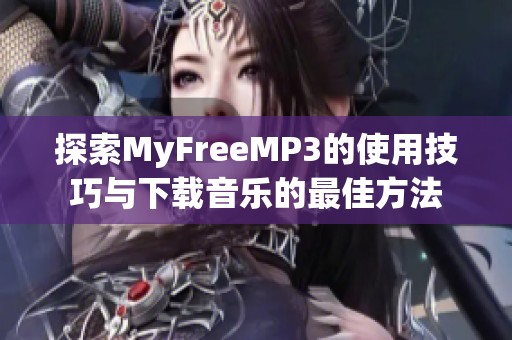 探索MyFreeMP3的使用技巧与下载音乐的最佳方法