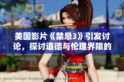 美国影片《禁忌3》引发讨论，探讨道德与伦理界限的典型案例