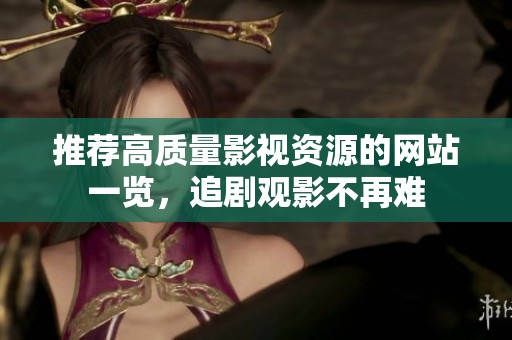 推荐高质量影视资源的网站一览，追剧观影不再难