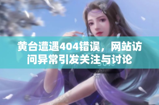 黄台遭遇404错误，网站访问异常引发关注与讨论