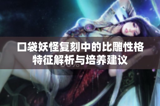 口袋妖怪复刻中的比雕性格特征解析与培养建议