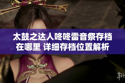 太鼓之达人咚咚雷音祭存档在哪里 详细存档位置解析与分享