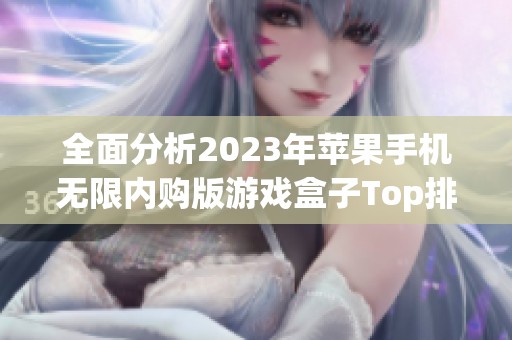 全面分析2023年苹果手机无限内购版游戏盒子Top排行榜与免费破解游戏推荐