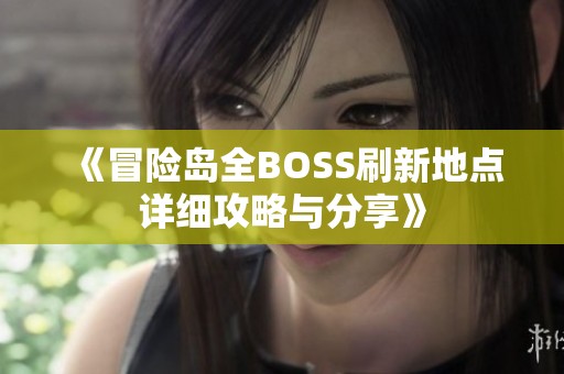 《冒险岛全BOSS刷新地点详细攻略与分享》 《冒险岛全BOSS刷新地点详细攻略与分享》