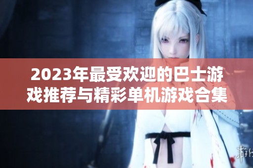 2023年最受欢迎的巴士游戏推荐与精彩单机游戏合集