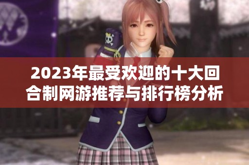 2023年最受欢迎的十大回合制网游推荐与排行榜分析