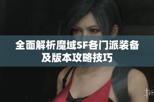 全面解析魔域SF各门派装备及版本攻略技巧