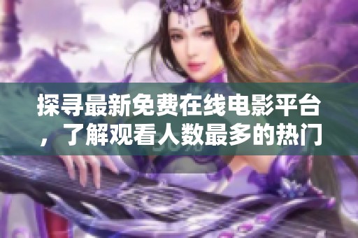 探寻最新免费在线电影平台，了解观看人数最多的热门电视剧