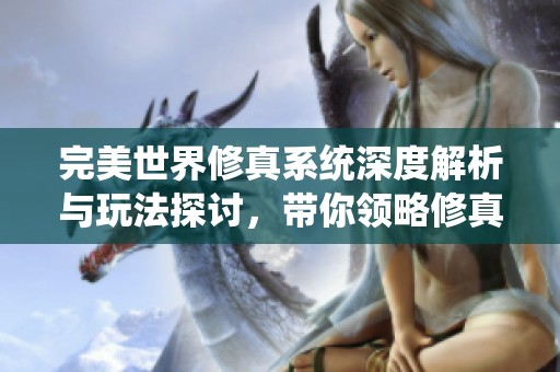 完美世界修真系统深度解析与玩法探讨，带你领略修真世界魅力