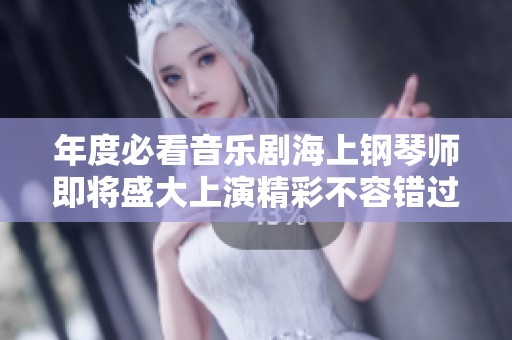 年度必看音乐剧海上钢琴师即将盛大上演精彩不容错过