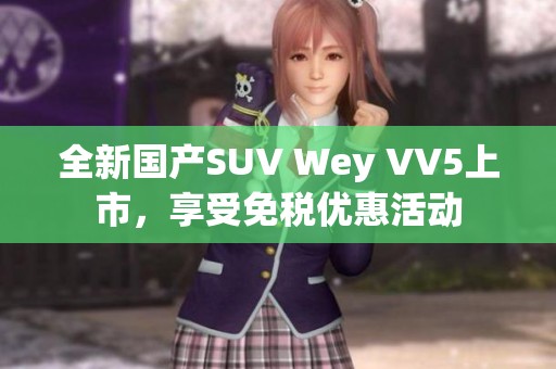 全新国产SUV Wey VV5上市，享受免税优惠活动