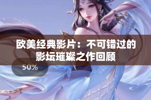 欧美经典影片：不可错过的影坛璀璨之作回顾