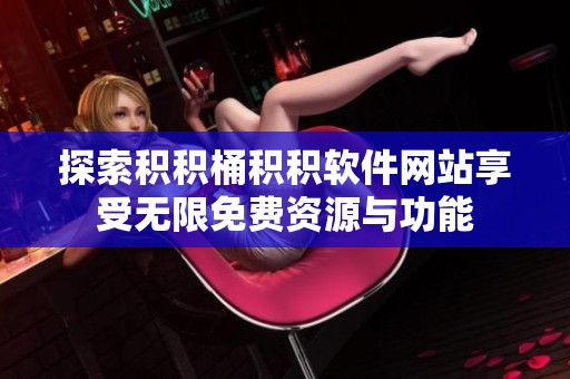 探索积积桶积积软件网站享受无限免费资源与功能