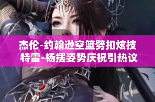 杰伦-约翰逊空篮劈扣炫技 特雷-杨摆姿势庆祝引热议