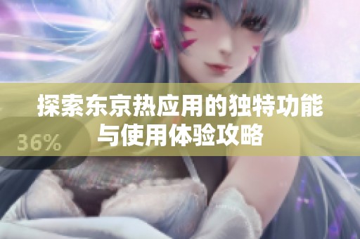 探索东京热应用的独特功能与使用体验攻略